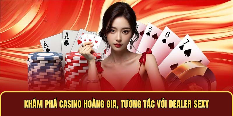 Khám phá casino hoàng gia, tương tác với dealer sexy